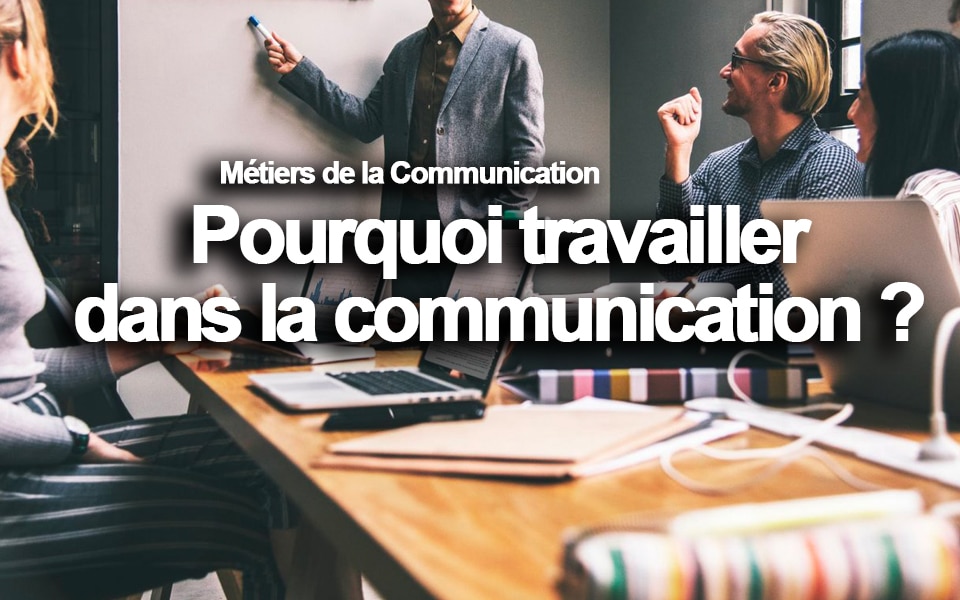 Pourquoi travailler dans la communication ?